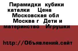 Пирамидки, кубики, каталки. › Цена ­ 100 - Московская обл., Москва г. Дети и материнство » Игрушки   